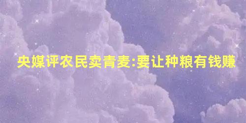 央媒评农民卖青麦:要让种粮有钱赚