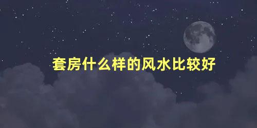套房什么样的风水比较好