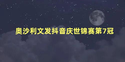 奥沙利文发抖音庆世锦赛第7冠