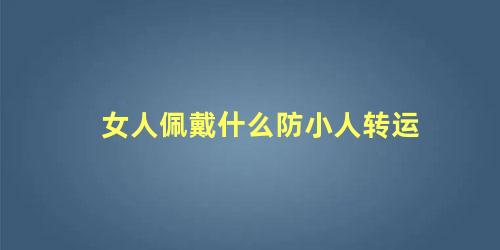 女人佩戴什么防小人转运