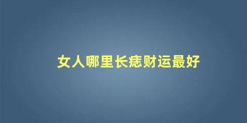 女人哪里长痣财运最好