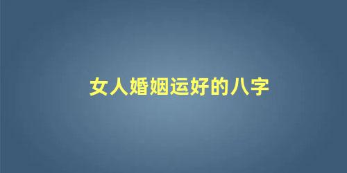 女人婚姻运好的八字