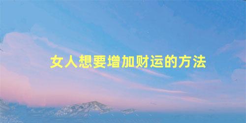 女人想要增加财运的方法
