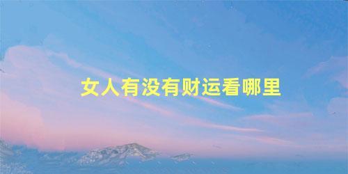 女人有没有财运看哪里