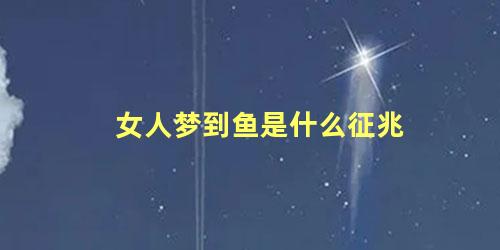 女人梦到鱼是什么征兆