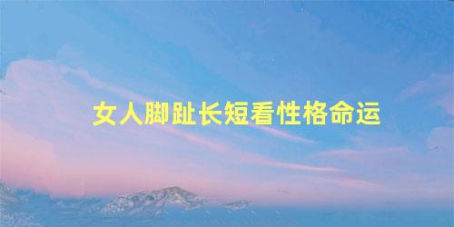 女人脚趾长短看性格命运