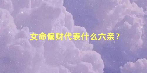 女命偏财代表什么六亲？