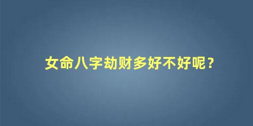 女命八字劫财多好不好呢？