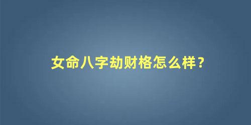 女命八字劫财格怎么样？
