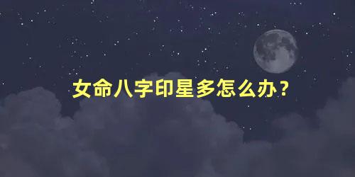 女命八字印星多怎么办？