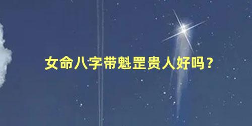 女命八字带魁罡贵人好吗？