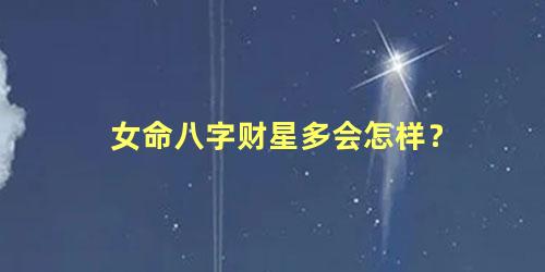 女命八字财星多会怎样？