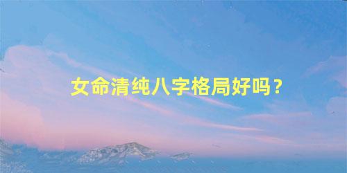 女命清纯八字格局好吗？