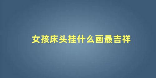 女孩床头挂什么画最吉祥