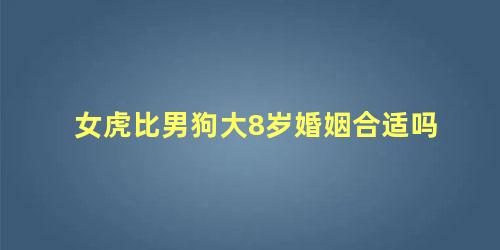 女虎比男狗大8岁婚姻合适吗