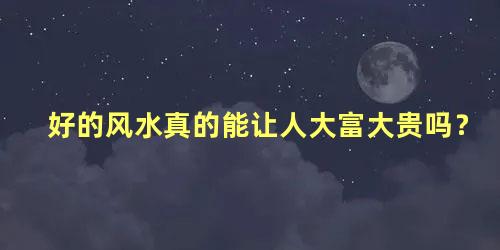 好的风水真的能让人大富大贵吗？