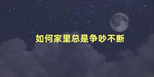 如何家里总是争吵不断