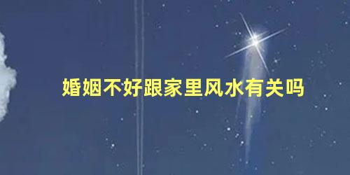 婚姻不好跟家里风水有关吗