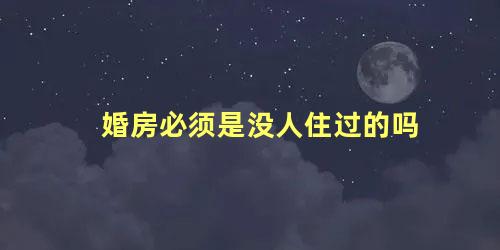 婚房必须是没人住过的吗