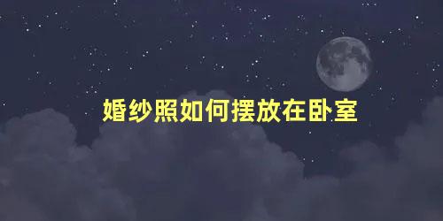 婚纱照如何摆放在卧室