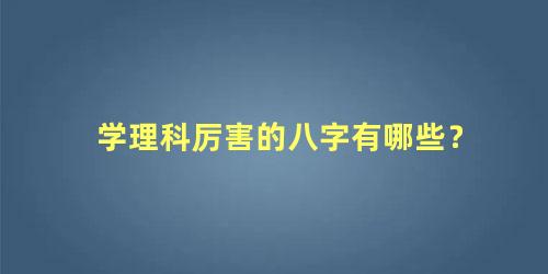 学理科厉害的八字有哪些？