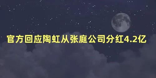 官方回应陶虹从张庭公司分红4.2亿