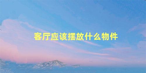 客厅应该摆放什么物件