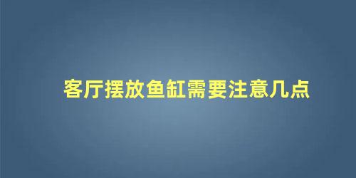 客厅摆放鱼缸需要注意几点