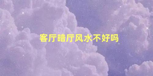 客厅暗厅风水不好吗