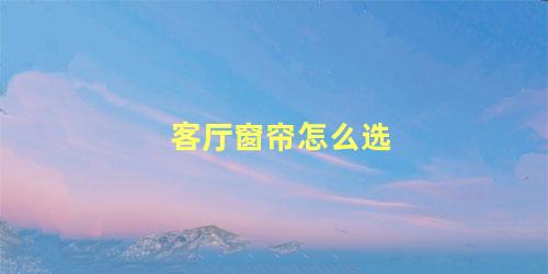 客厅窗帘怎么选