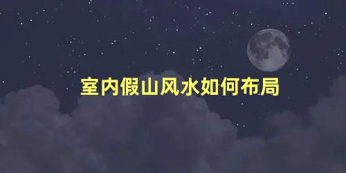 室内假山风水如何布局