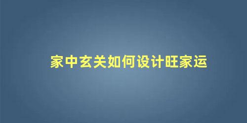 家中玄关如何设计旺家运