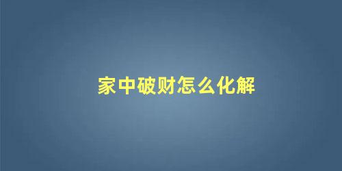 家中破财怎么化解