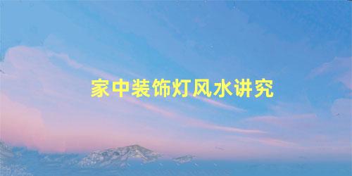 家中装饰灯风水讲究