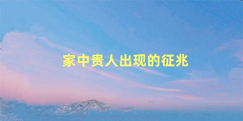 家中贵人出现的征兆