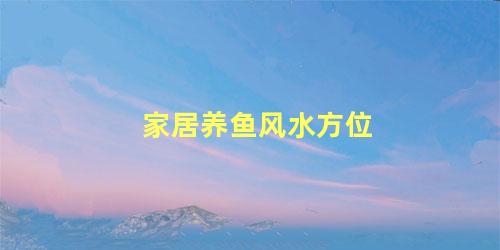 家居养鱼风水方位
