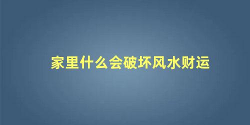 家里什么会破坏风水财运