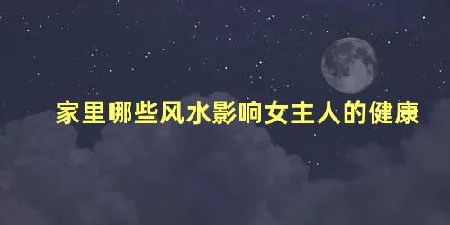 家里哪些风水影响女主人的健康