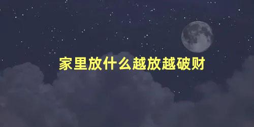 家里放什么越放越破财