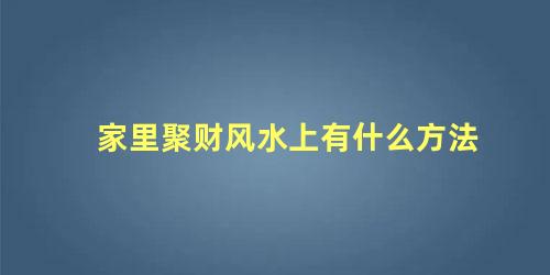 家里聚财风水上有什么方法