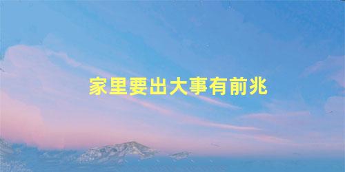 家里要出大事有前兆