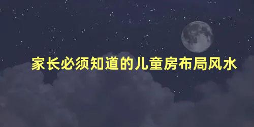 家长必须知道的儿童房布局风水