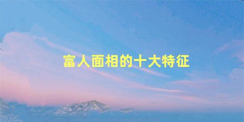 富人面相的十大特征