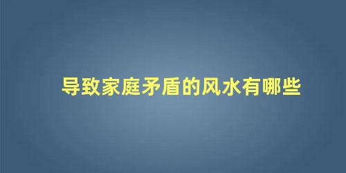 导致家庭矛盾的风水有哪些