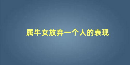 属牛女放弃一个人的表现