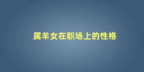 属羊女在职场上的性格