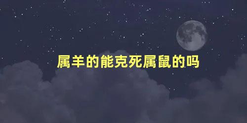 属羊的能克死属鼠的吗