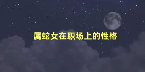 属蛇女在职场上的性格