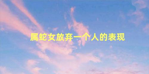 属蛇女放弃一个人的表现