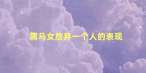 属马女放弃一个人的表现